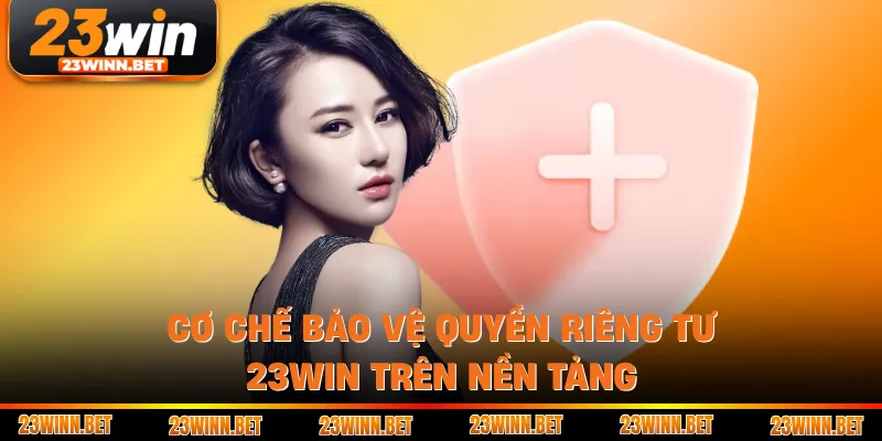 Cơ chế bảo vệ quyền riêng tư 23win trên nền tảng