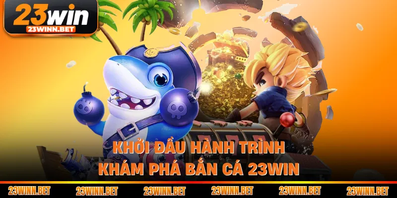 Khởi đầu hành trình khám phá bắn cá 23win